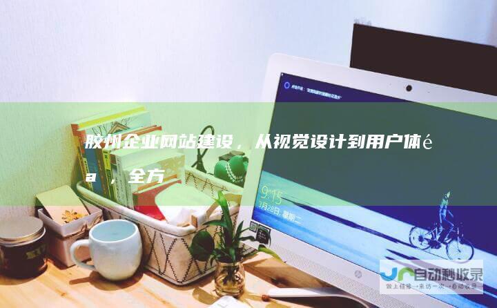 胶州企业网站建设，从视觉设计到用户体验，全方位提升您的在线业务